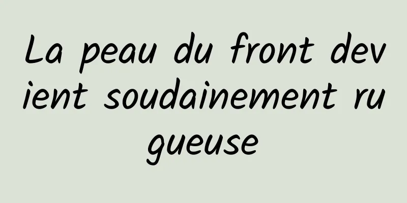 La peau du front devient soudainement rugueuse