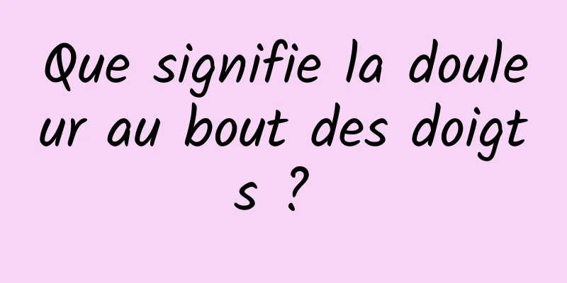 Que signifie la douleur au bout des doigts ? 