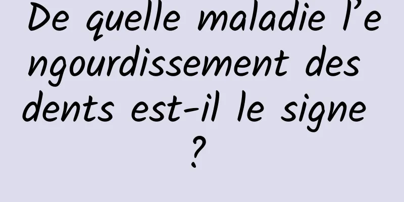 De quelle maladie l’engourdissement des dents est-il le signe ? 