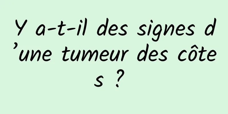 Y a-t-il des signes d’une tumeur des côtes ? 