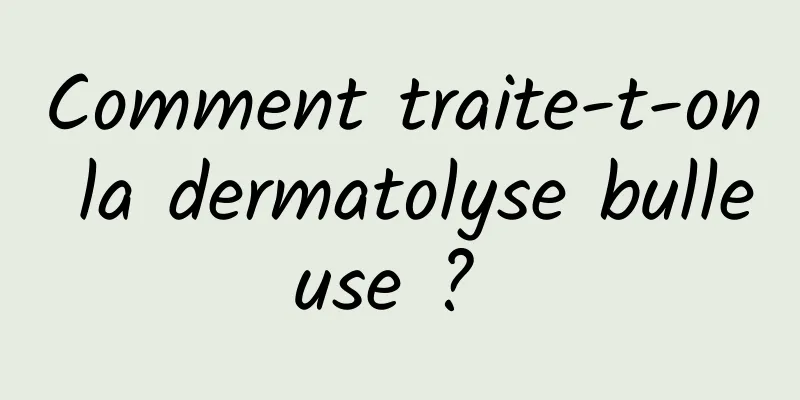 Comment traite-t-on la dermatolyse bulleuse ? 