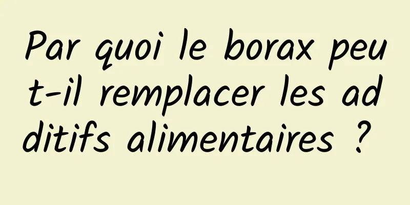 Par quoi le borax peut-il remplacer les additifs alimentaires ? 