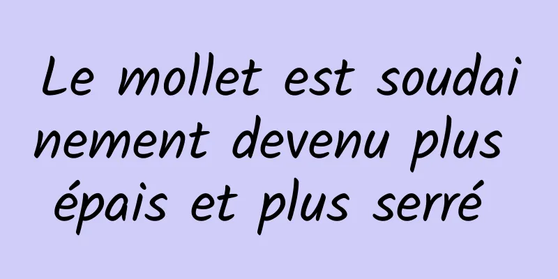 Le mollet est soudainement devenu plus épais et plus serré 