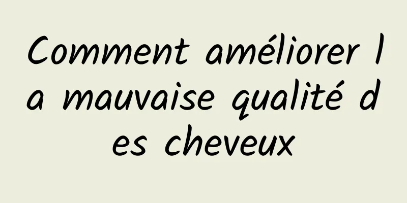 Comment améliorer la mauvaise qualité des cheveux