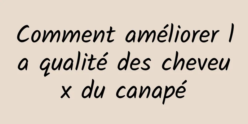 Comment améliorer la qualité des cheveux du canapé