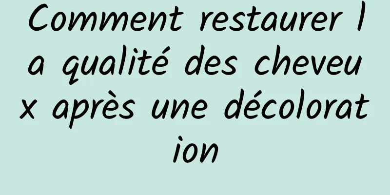 Comment restaurer la qualité des cheveux après une décoloration