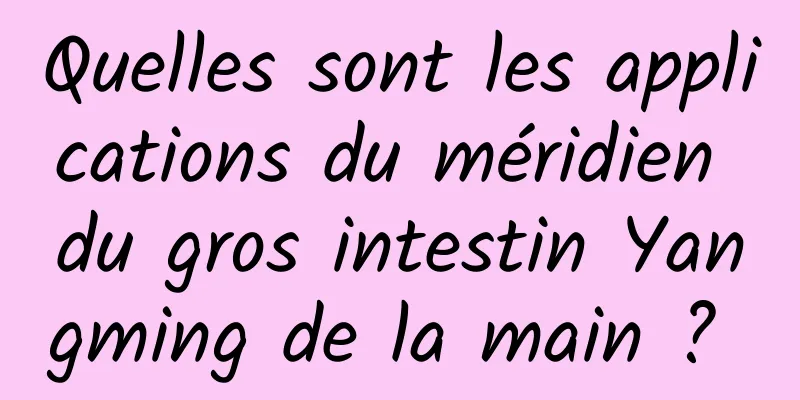 Quelles sont les applications du méridien du gros intestin Yangming de la main ? 