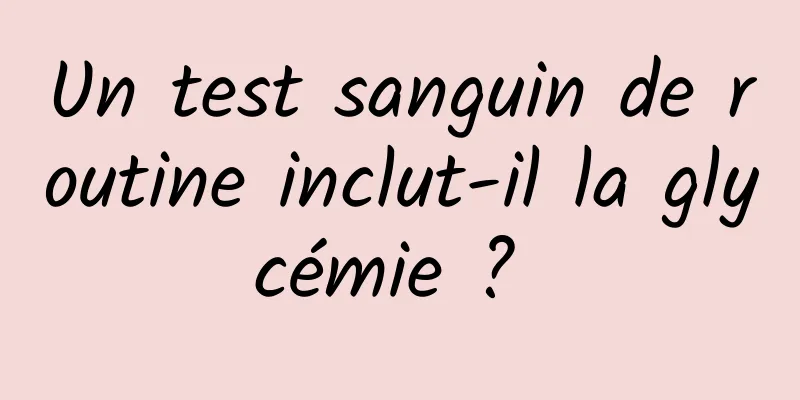 Un test sanguin de routine inclut-il la glycémie ? 