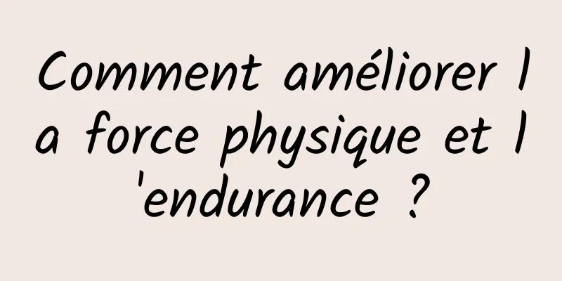 Comment améliorer la force physique et l'endurance ?