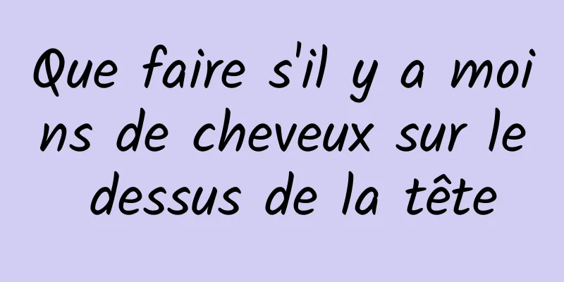 Que faire s'il y a moins de cheveux sur le dessus de la tête