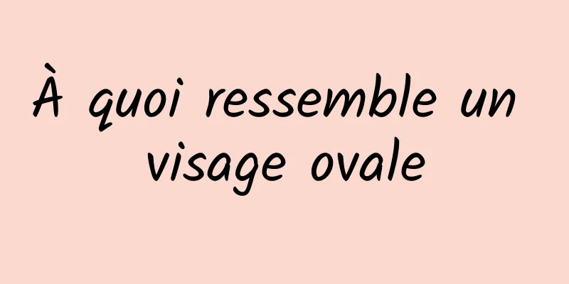 À quoi ressemble un visage ovale