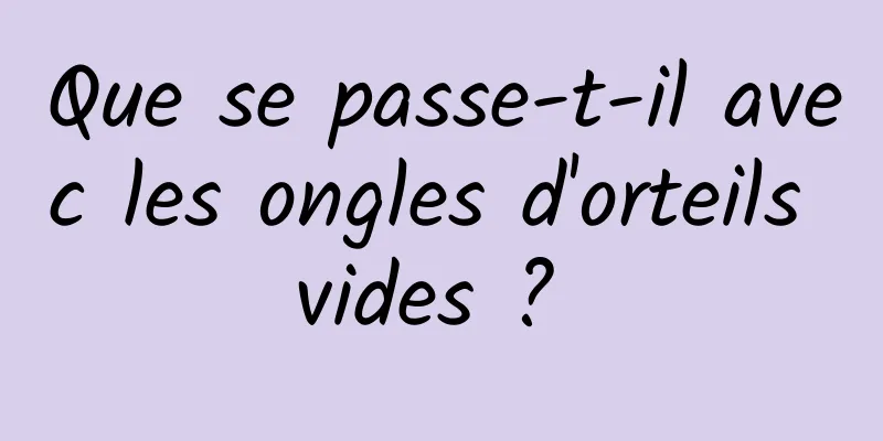 Que se passe-t-il avec les ongles d'orteils vides ? 