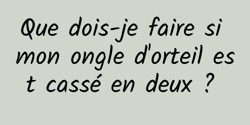 Que dois-je faire si mon ongle d'orteil est cassé en deux ? 