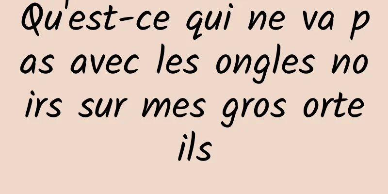 Qu'est-ce qui ne va pas avec les ongles noirs sur mes gros orteils