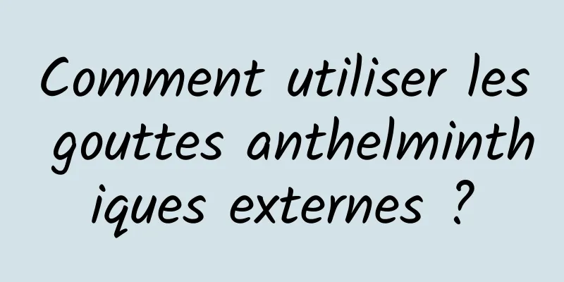 Comment utiliser les gouttes anthelminthiques externes ?