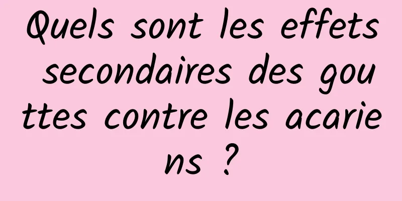 Quels sont les effets secondaires des gouttes contre les acariens ?