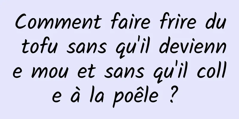 Comment faire frire du tofu sans qu'il devienne mou et sans qu'il colle à la poêle ? 