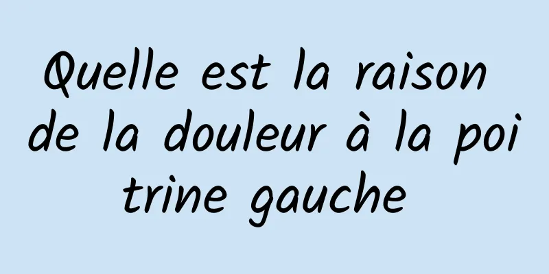 Quelle est la raison de la douleur à la poitrine gauche 