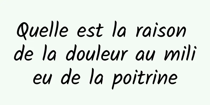 Quelle est la raison de la douleur au milieu de la poitrine