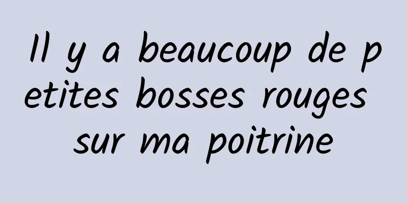 Il y a beaucoup de petites bosses rouges sur ma poitrine