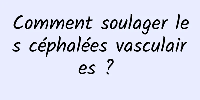 Comment soulager les céphalées vasculaires ? 