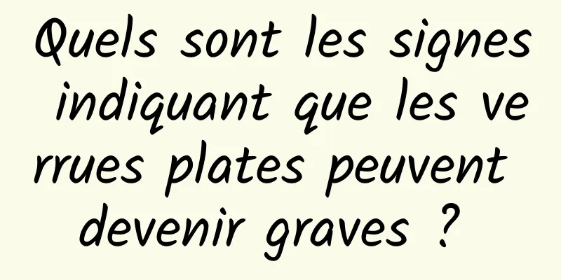 Quels sont les signes indiquant que les verrues plates peuvent devenir graves ? 