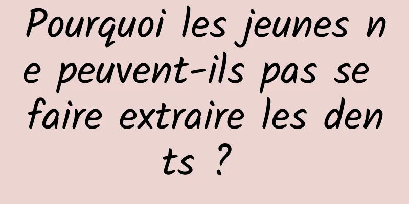 Pourquoi les jeunes ne peuvent-ils pas se faire extraire les dents ? 