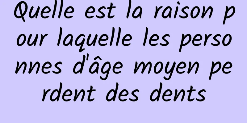 Quelle est la raison pour laquelle les personnes d'âge moyen perdent des dents