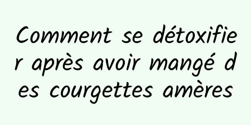 Comment se détoxifier après avoir mangé des courgettes amères