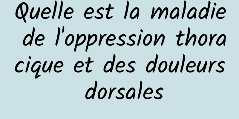 Quelle est la maladie de l'oppression thoracique et des douleurs dorsales