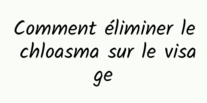 Comment éliminer le chloasma sur le visage