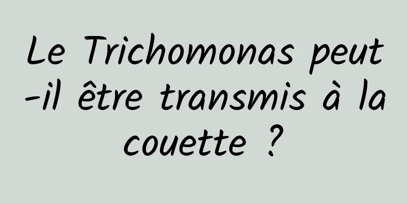 Le Trichomonas peut-il être transmis à la couette ? 