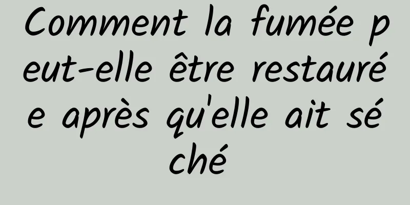 Comment la fumée peut-elle être restaurée après qu'elle ait séché 