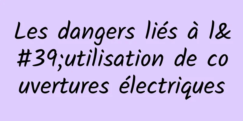 Les dangers liés à l'utilisation de couvertures électriques