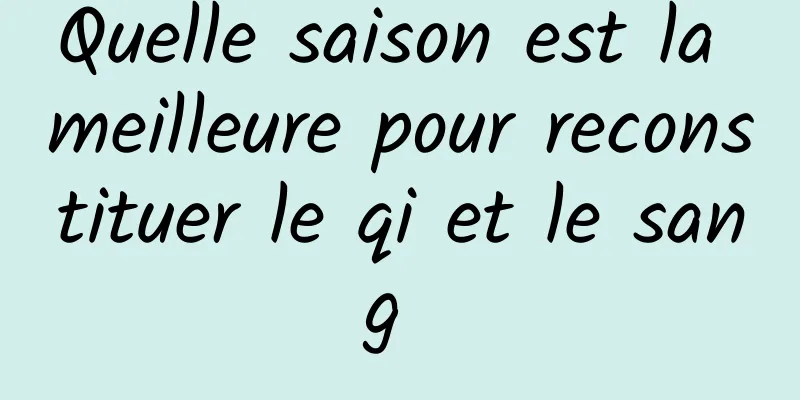 Quelle saison est la meilleure pour reconstituer le qi et le sang 