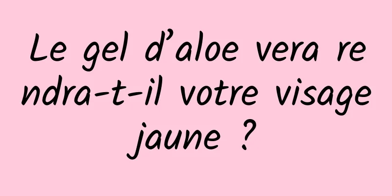 Le gel d’aloe vera rendra-t-il votre visage jaune ? 