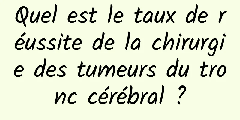 Quel est le taux de réussite de la chirurgie des tumeurs du tronc cérébral ?