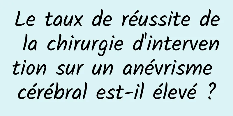 Le taux de réussite de la chirurgie d'intervention sur un anévrisme cérébral est-il élevé ?