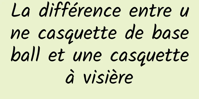La différence entre une casquette de baseball et une casquette à visière 