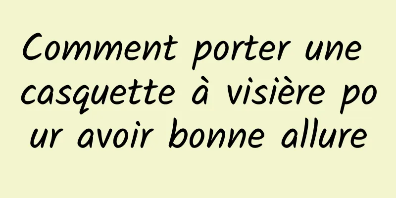 Comment porter une casquette à visière pour avoir bonne allure