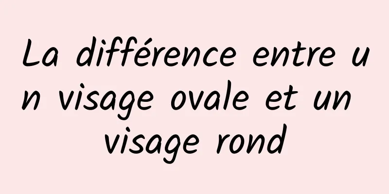 La différence entre un visage ovale et un visage rond