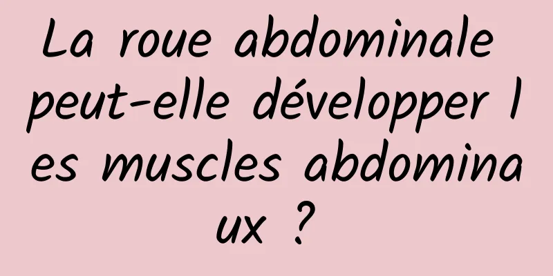 La roue abdominale peut-elle développer les muscles abdominaux ? 