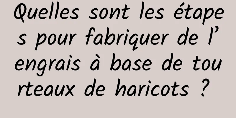 Quelles sont les étapes pour fabriquer de l’engrais à base de tourteaux de haricots ? 