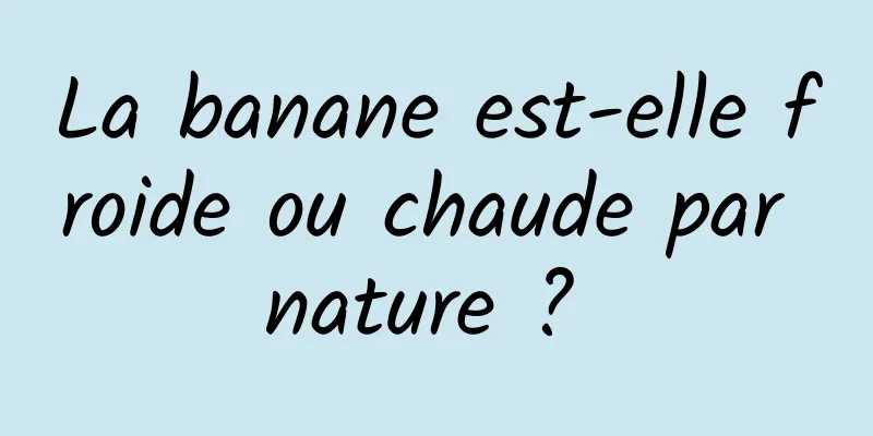 La banane est-elle froide ou chaude par nature ? 