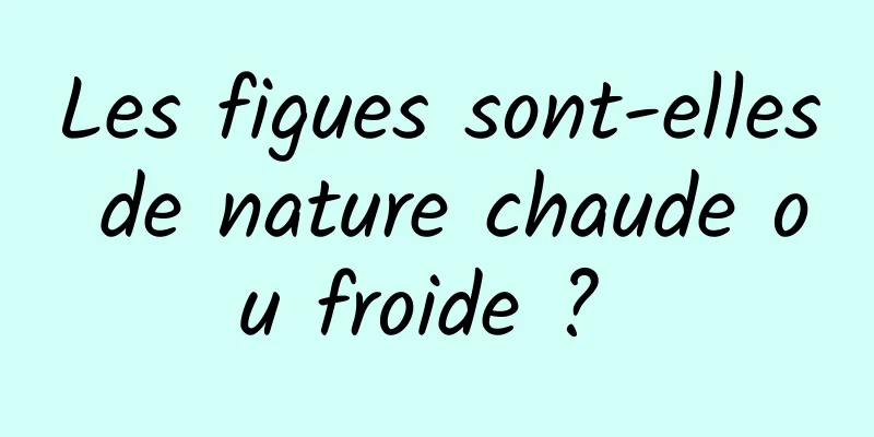 Les figues sont-elles de nature chaude ou froide ? 