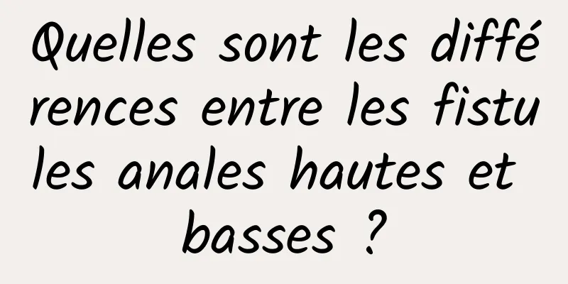 Quelles sont les différences entre les fistules anales hautes et basses ?