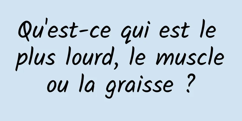 Qu'est-ce qui est le plus lourd, le muscle ou la graisse ? 