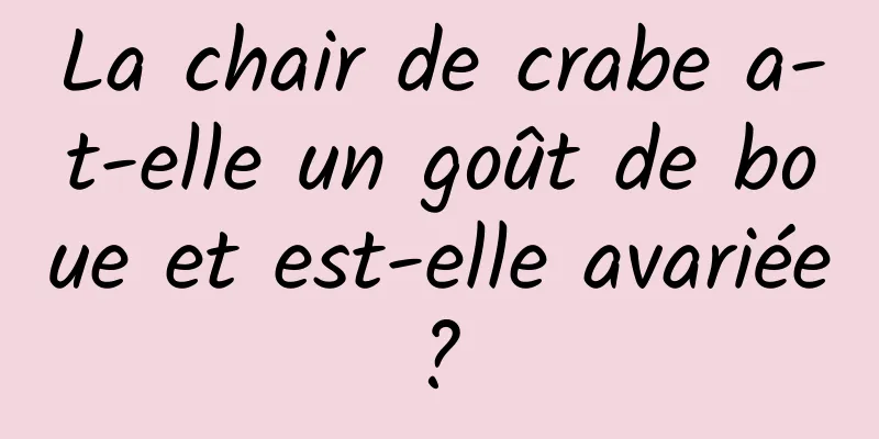 La chair de crabe a-t-elle un goût de boue et est-elle avariée ? 