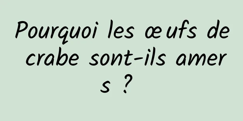 Pourquoi les œufs de crabe sont-ils amers ? 