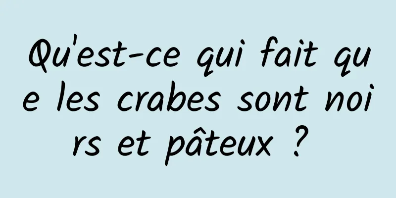 Qu'est-ce qui fait que les crabes sont noirs et pâteux ? 